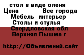 стол в виде оленя  › Цена ­ 8 000 - Все города Мебель, интерьер » Столы и стулья   . Свердловская обл.,Верхняя Пышма г.